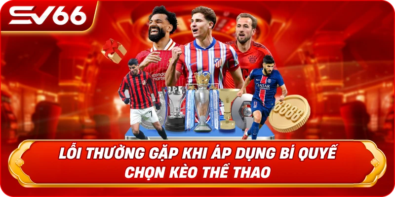 Lỗi Thường Gặp Khi Áp Dụng Bí Quyết Chọn Kèo Thể Thao